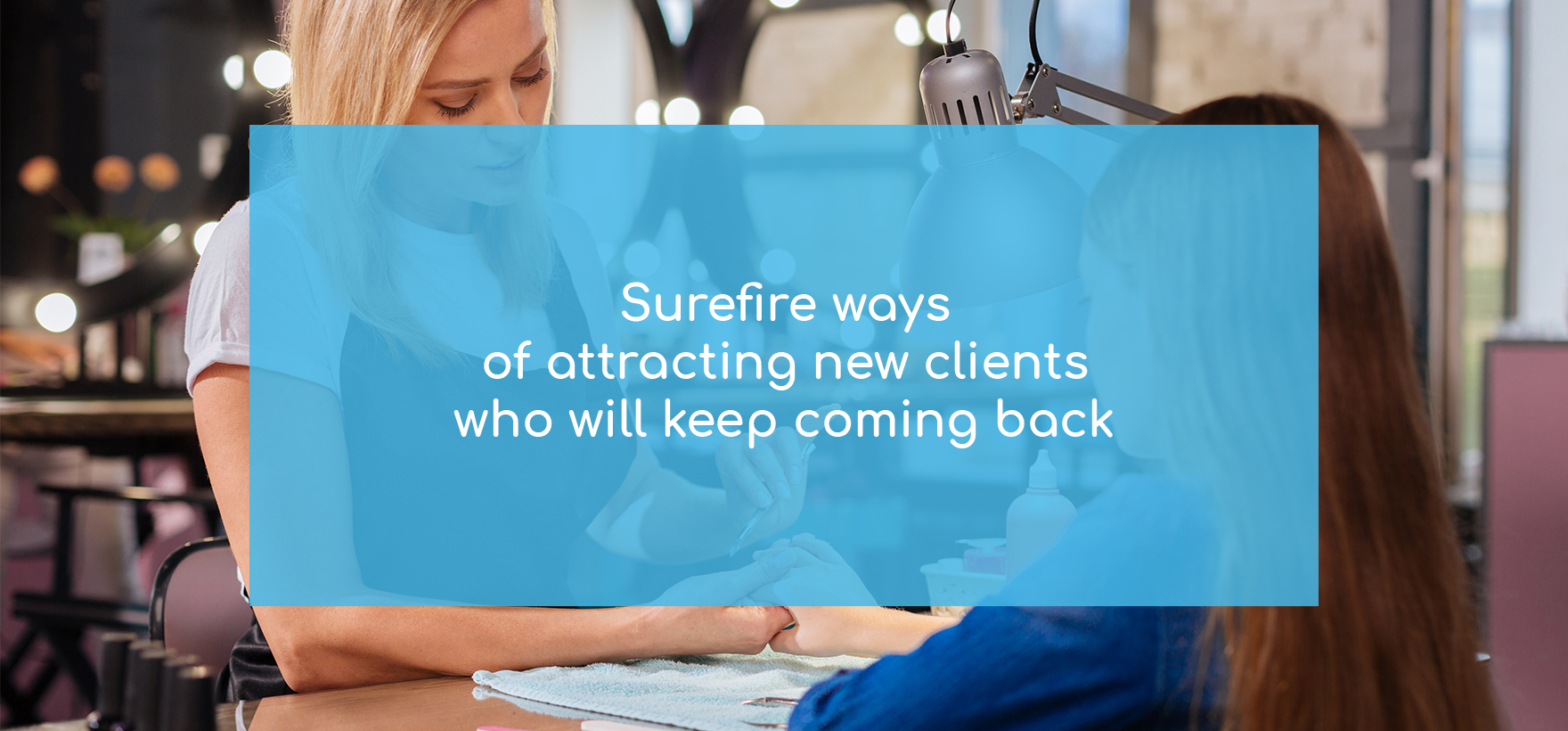 How to get more clients in a salon. 6 surefire ways of attracting new clients who will keep coming back